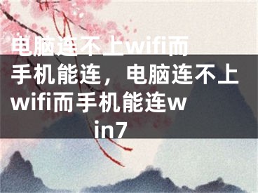 电脑连不上wifi而手机能连，电脑连不上wifi而手机能连win7