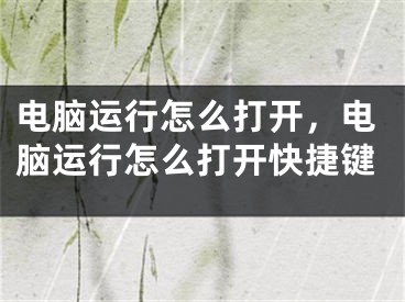 电脑运行怎么打开，电脑运行怎么打开快捷键