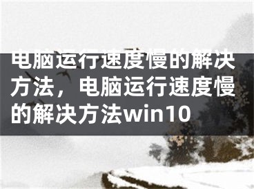 电脑运行速度慢的解决方法，电脑运行速度慢的解决方法win10