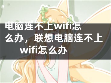 电脑连不上wifi怎么办，联想电脑连不上wifi怎么办