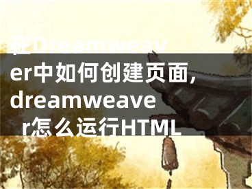 在Dreamweaver中如何创建页面,dreamweaver怎么运行HTML