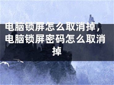 电脑锁屏怎么取消掉，电脑锁屏密码怎么取消掉