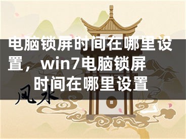 电脑锁屏时间在哪里设置，win7电脑锁屏时间在哪里设置