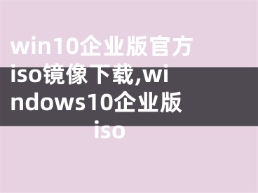 win10企业版官方iso镜像下载,windows10企业版iso
