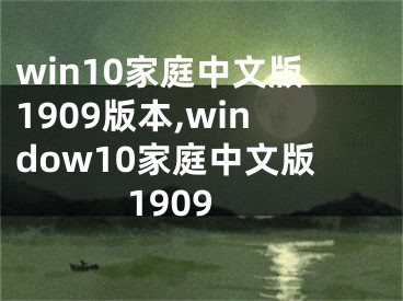 win10家庭中文版1909版本,window10家庭中文版1909