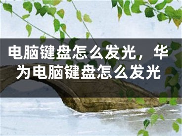 电脑键盘怎么发光，华为电脑键盘怎么发光