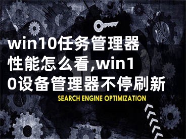 win10任务管理器性能怎么看,win10设备管理器不停刷新