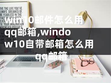 win10邮件怎么用qq邮箱,window10自带邮箱怎么用qq邮箱