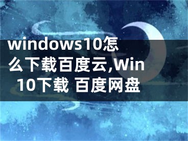 windows10怎么下载百度云,Win10下载 百度网盘