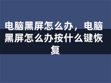 电脑黑屏怎么办，电脑黑屏怎么办按什么键恢复