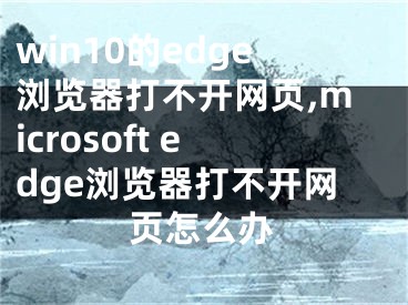 win10的edge浏览器打不开网页,microsoft edge浏览器打不开网页怎么办