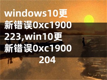 windows10更新错误0xc1900223,win10更新错误0xc1900204