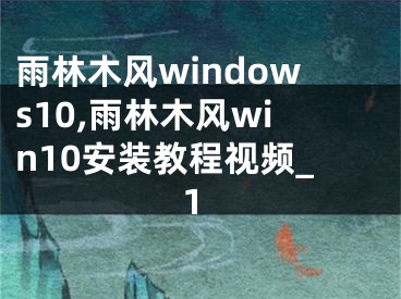 雨林木风windows10,雨林木风win10安装教程视频_1