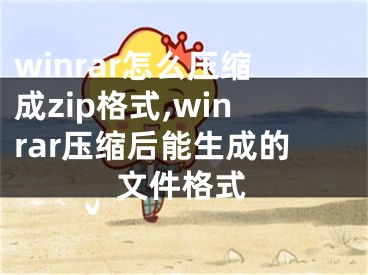 winrar怎么压缩成zip格式,winrar压缩后能生成的文件格式