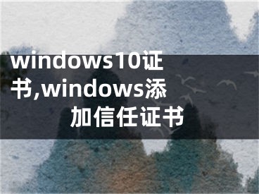 windows10证书,windows添加信任证书