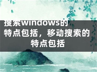 搜索windows的特点包括，移动搜索的特点包括