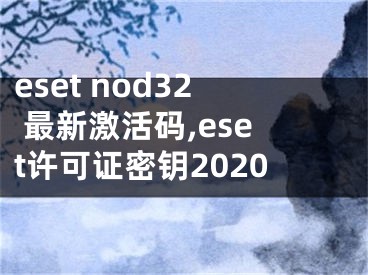 eset nod32 最新激活码,eset许可证密钥2020