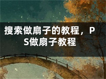 搜索做扇子的教程，PS做扇子教程