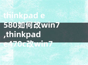 thinkpad e580如何改win7,thinkpad e470c改win7