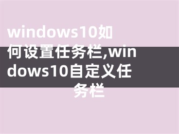 windows10如何设置任务栏,windows10自定义任务栏