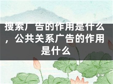 搜索广告的作用是什么，公共关系广告的作用是什么