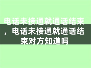 电话未接通就通话结束，电话未接通就通话结束对方知道吗