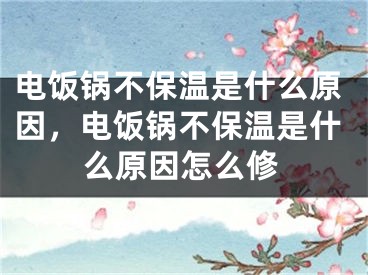 电饭锅不保温是什么原因，电饭锅不保温是什么原因怎么修