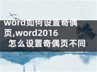 word如何设置奇偶页,word2016怎么设置奇偶页不同