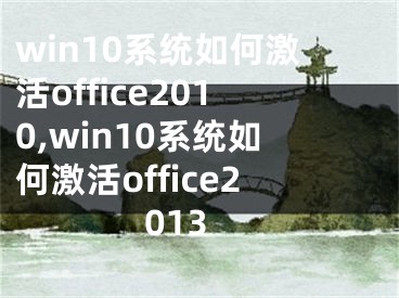 win10系统如何激活office2010,win10系统如何激活office2013