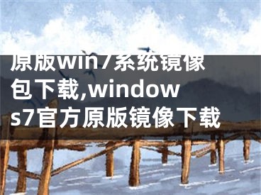 原版win7系统镜像包下载,windows7官方原版镜像下载