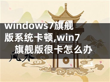 windows7旗舰版系统卡顿,win7旗舰版很卡怎么办