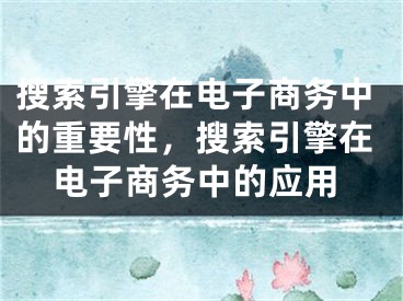 搜索引擎在电子商务中的重要性，搜索引擎在电子商务中的应用 