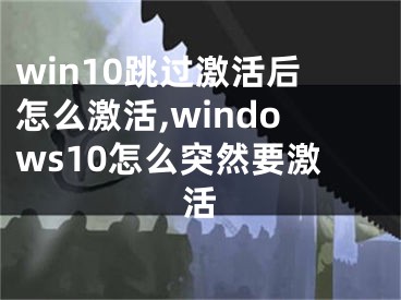 win10跳过激活后怎么激活,windows10怎么突然要激活