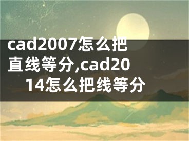 cad2007怎么把直线等分,cad2014怎么把线等分