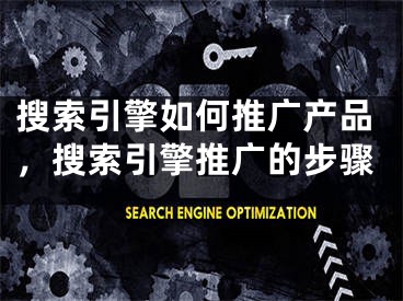 搜索引擎如何推广产品，搜索引擎推广的步骤