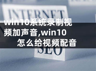 win10系统录制视频加声音,win10怎么给视频配音