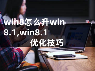 win8怎么升win8.1,win8.1优化技巧