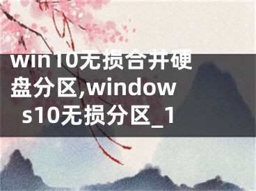 win10无损合并硬盘分区,windows10无损分区_1