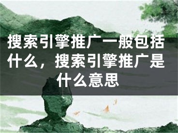 搜索引擎推广一般包括什么，搜索引擎推广是什么意思