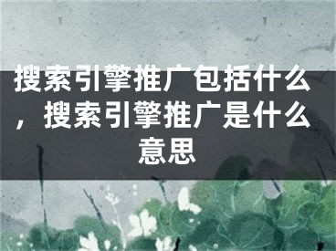 搜索引擎推广包括什么，搜索引擎推广是什么意思 