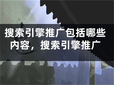 搜索引擎推广包括哪些内容，搜索引擎推广