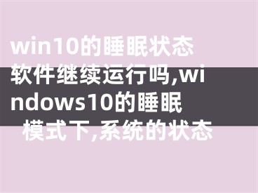 win10的睡眠状态软件继续运行吗,windows10的睡眠模式下,系统的状态