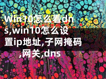 Win10怎么看dns,win10怎么设置ip地址,子网掩码,网关,dns