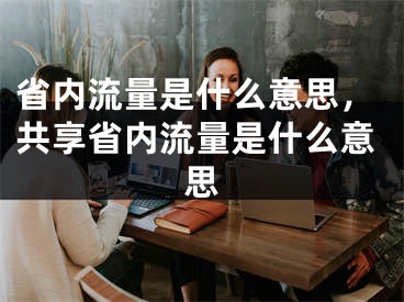 省内流量是什么意思，共享省内流量是什么意思