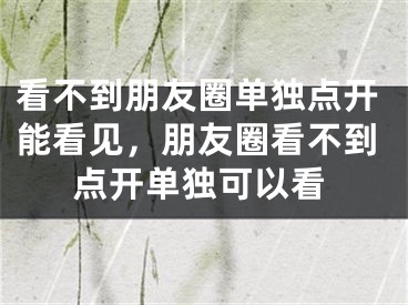 看不到朋友圈单独点开能看见，朋友圈看不到点开单独可以看