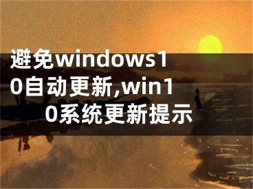 避免windows10自动更新,win10系统更新提示