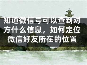 知道微信号可以查到对方什么信息，如何定位微信好友所在的位置