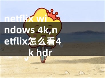 netflix windows 4k,netflix怎么看4k hdr