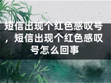 短信出现个红色感叹号，短信出现个红色感叹号怎么回事