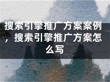 搜索引擎推广方案案例，搜索引擎推广方案怎么写